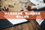 协议离婚需准备，协议离婚需准备什么材料