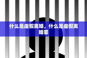 什么是虚假离婚，什么是虚假离婚罪