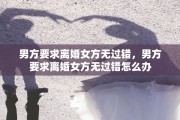 男方要求离婚女方无过错，男方要求离婚女方无过错怎么办