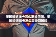 美国婚姻绿卡怎么离婚回国，美国婚姻绿卡怎么离婚回国的