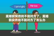 离婚前突然找不到对方了，离婚前突然找不到对方了怎么办