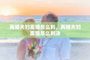 再婚夫妇离婚怎么判，再婚夫妇离婚怎么判决