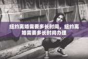 纽约离婚需要多长时间，纽约离婚需要多长时间办理