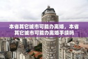 本省其它城市可能办离婚，本省其它城市可能办离婚手续吗