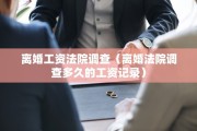 离婚工资法院调查（离婚法院调查多久的工资记录）