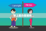早上能办离婚吗，