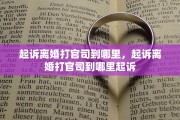 起诉离婚打官司到哪里，起诉离婚打官司到哪里起诉