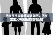 四岁宝宝父母离婚该如何，四岁宝宝父母离婚该如何处理