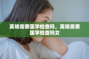 离婚需要医学检查吗，离婚需要医学检查吗女