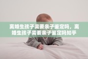 离婚生孩子需要亲子鉴定吗，离婚生孩子需要亲子鉴定吗知乎