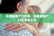 夫妻离婚户口在弄，夫妻离婚户口在弄怎么办