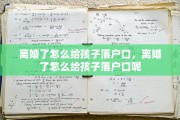 离婚了怎么给孩子落户口，离婚了怎么给孩子落户口呢