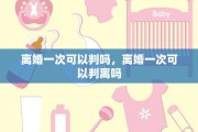 离婚一次可以判吗，离婚一次可以判离吗