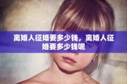 离婚人征婚要多少钱，离婚人征婚要多少钱呢