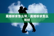 离婚祈求怎么写，离婚祈求怎么写好