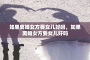 如果离婚女方要女儿好吗，如果离婚女方要女儿好吗