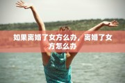 如果离婚了女方么办，离婚了女方怎么办