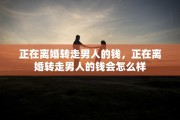 正在离婚转走男人的钱，正在离婚转走男人的钱会怎么样
