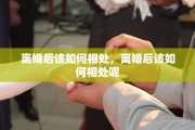 离婚后该如何相处，离婚后该如何相处呢