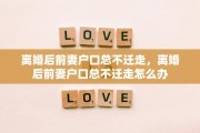离婚后前妻户口总不迁走，离婚后前妻户口总不迁走怎么办