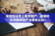 离婚协议书上放弃财产，离婚协议书放弃财产法律承认吗?