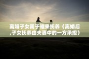 离婚子女禹于谁来抚养（离婚后,子女抚养由夫妻中的一方承担）