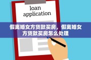 假离婚女方贷款买房，假离婚女方贷款买房怎么处理