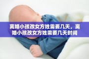 离婚小孩改女方姓需要几天，离婚小孩改女方姓需要几天时间