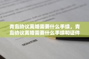 青岛协议离婚需要什么手续，青岛协议离婚需要什么手续和证件