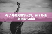 有了外遇离婚怎么判，有了外遇离婚怎么判离