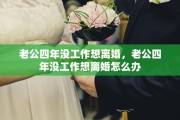 老公四年没工作想离婚，老公四年没工作想离婚怎么办