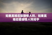 如果离婚后能做情人吗，如果离婚后能做情人吗知乎