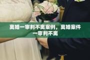 离婚一审判不离案例，离婚案件一审判不离