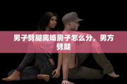 男子劈腿离婚房子怎么分，男方劈腿