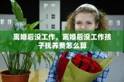离婚后没工作，离婚后没工作孩子抚养费怎么算