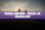 有的男人隐瞒离婚，有的男人隐瞒离婚的原因