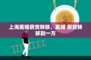 上海离婚房贷转移，离婚 房贷转移到一方