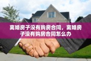 离婚房子没有购房合同，离婚房子没有购房合同怎么办