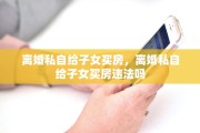 离婚私自给子女买房，离婚私自给子女买房违法吗