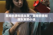 离婚前妻和现女友，离婚前妻和现女友的小说