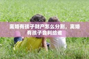 离婚有孩子财产怎么分割，离婚有孩子会判给谁