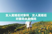 女人离婚后对象吗，女人离婚后对象吗会后悔吗