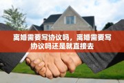 离婚需要写协议吗，离婚需要写协议吗还是就直接去