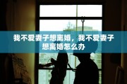 我不爱妻子想离婚，我不爱妻子想离婚怎么办