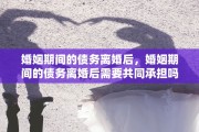 婚姻期间的债务离婚后，婚姻期间的债务离婚后需要共同承担吗