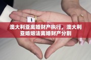 澳大利亚离婚财产执行，澳大利亚婚姻法离婚财产分割
