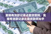 离婚有贷款记录还能贷款吗，离婚有贷款记录还能贷款吗知乎