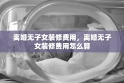 离婚无子女装修费用，离婚无子女装修费用怎么算