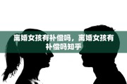 离婚女孩有补偿吗，离婚女孩有补偿吗知乎