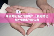 未离婚已经分割财产，未离婚已经分割财产怎么办